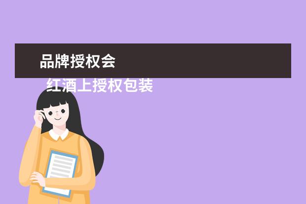 品牌授权会 
  红酒上授权包装商是什么意思2