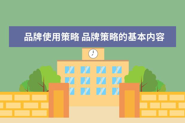 品牌使用策略 品牌策略的基本内容有哪些?
