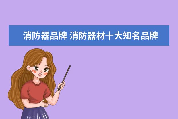 消防器品牌 消防器材十大知名品牌(中国十大消防器材品牌) - 百...