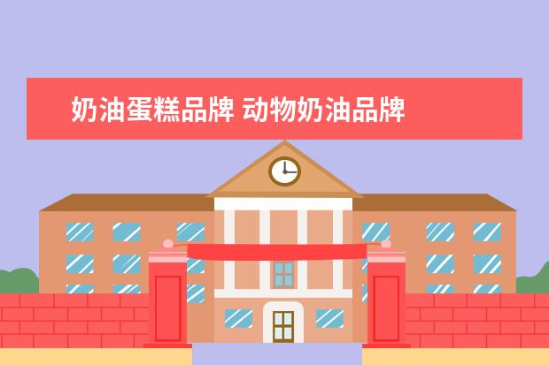 奶油蛋糕品牌 动物奶油品牌