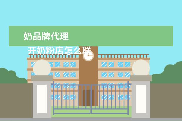 奶品牌代理 
  开奶粉店怎么联系厂家3