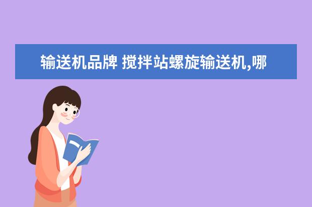 输送机品牌 搅拌站螺旋输送机,哪个品牌比较好,性价比高? - 百度...