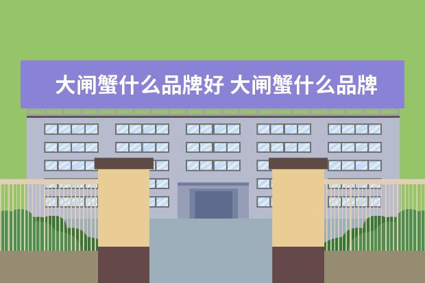 大闸蟹什么品牌好 大闸蟹什么品牌最正宗