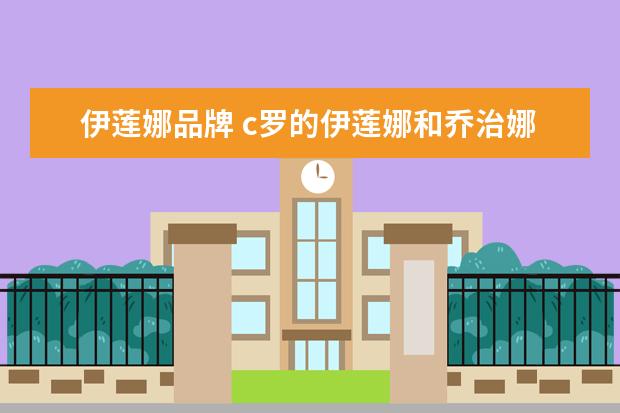 伊莲娜品牌 c罗的伊莲娜和乔治娜的区别
