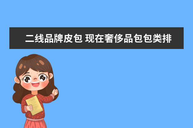 二线品牌皮包 现在奢侈品包包类排名前十的都有什么牌子?