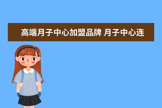 高端月子中心加盟品牌 月子中心连锁加盟品牌有哪些?