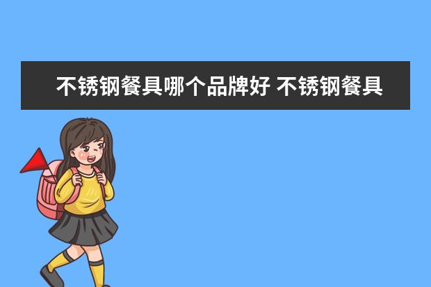 不锈钢餐具哪个品牌好 不锈钢餐具哪个品牌好