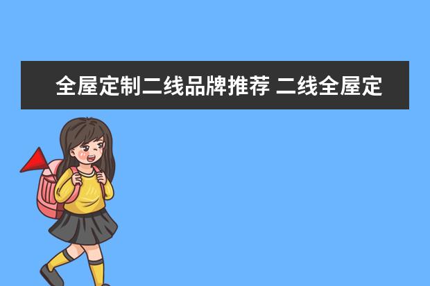全屋定制二线品牌推荐 二线全屋定制家具品牌排行榜