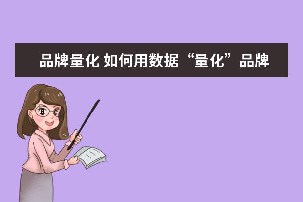 品牌量化 如何用数据“量化”品牌营销和效果营销?
