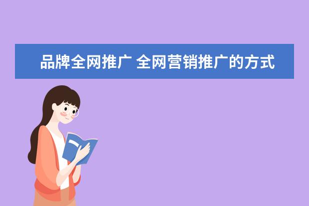 品牌全网推广 全网营销推广的方式都有哪些?