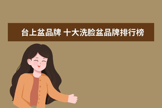 台上盆品牌 十大洗脸盆品牌排行榜