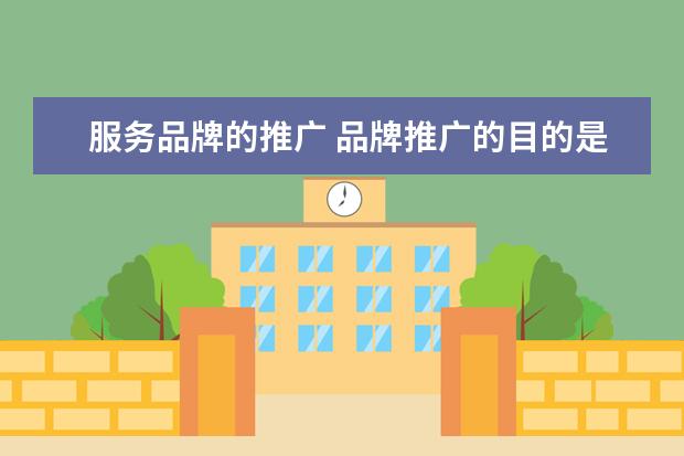 服务品牌的推广 品牌推广的目的是什么?