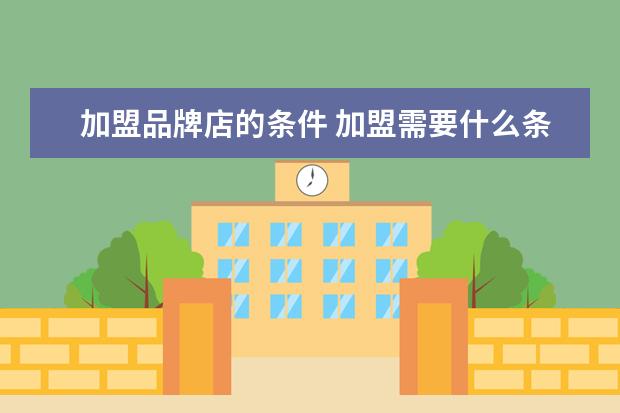 加盟品牌店的条件 加盟需要什么条件?