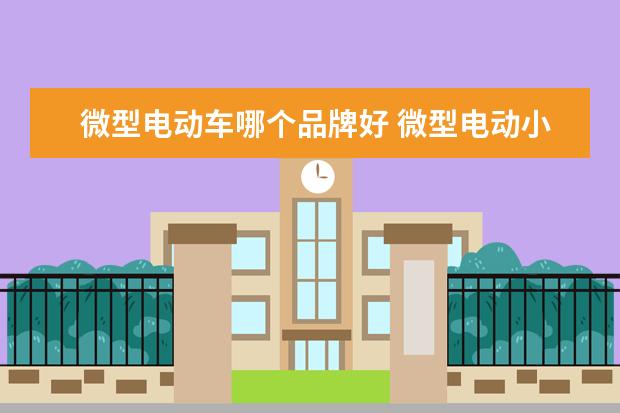 微型电动车哪个品牌好 微型电动小汽车哪个品牌口碑好?