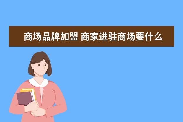 商场品牌加盟 商家进驻商场要什么条件?