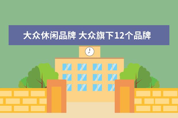 大众休闲品牌 大众旗下12个品牌
