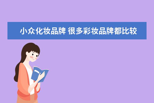 小众化妆品牌 很多彩妆品牌都比较贵,那么有哪些小众又好看的彩妆...