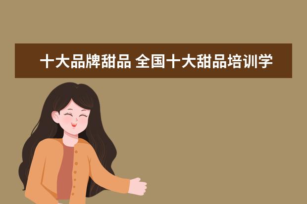 十大品牌甜品 全国十大甜品培训学校排名?