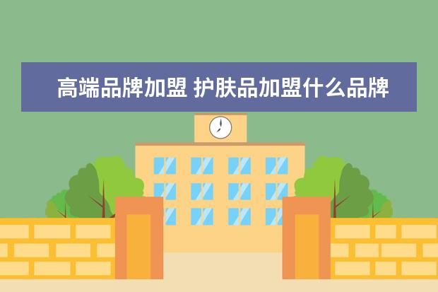 高端品牌加盟 护肤品加盟什么品牌好?