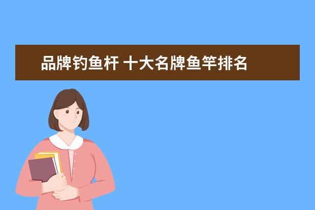 品牌钓鱼杆 十大名牌鱼竿排名