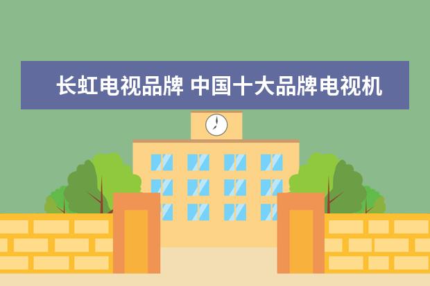 长虹电视品牌 中国十大品牌电视机