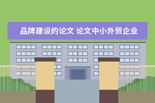 品牌建设的论文 论文中小外贸企业如何树立自己的品牌