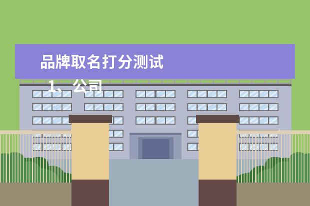品牌取名打分测试 
  1、公司测名公司免费测试周易:周易公司取名测吉利