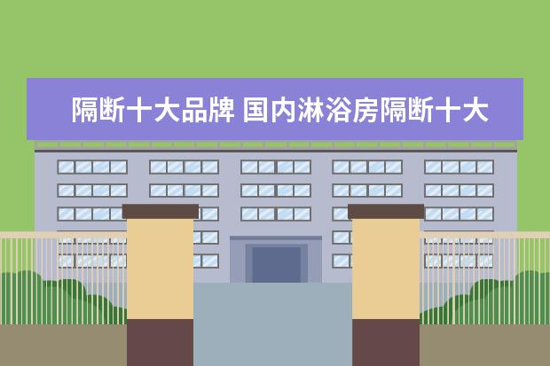 隔断十大品牌 国内淋浴房隔断十大品牌有哪些
