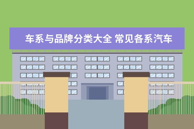 车系与品牌分类大全 常见各系汽车品牌大全,来学习一下!