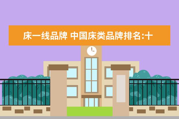 床一线品牌 中国床类品牌排名:十大品牌床