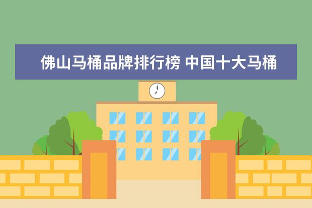佛山马桶品牌排行榜 中国十大马桶品牌排名是什么?
