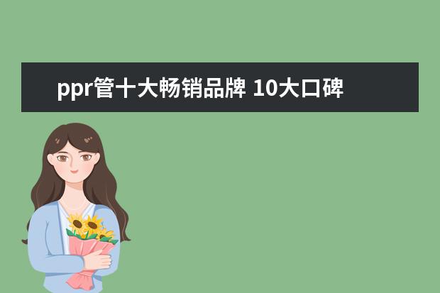 ppr管十大畅销品牌 10大口碑好的ppr管十大品牌排名有哪些?