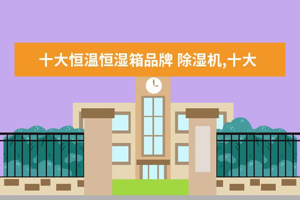 十大恒温恒湿箱品牌 除湿机,十大品牌排行哪个牌子好