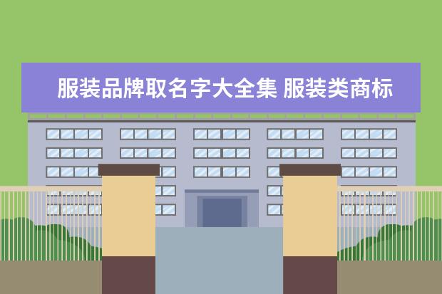 服装品牌取名字大全集 服装类商标名字 有内涵的服装品牌名怎么取