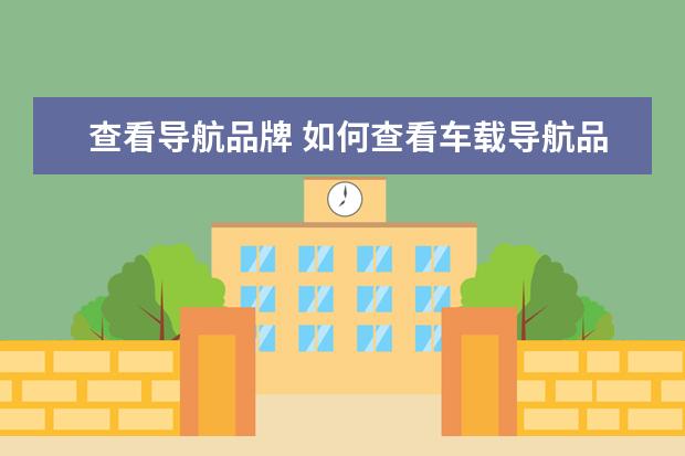 查看导航品牌 如何查看车载导航品牌