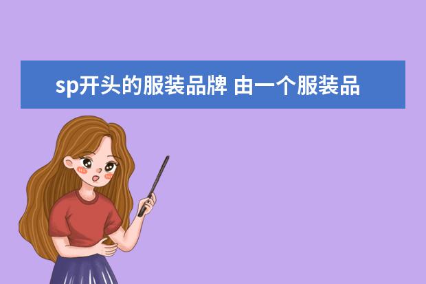 sp开头的服装品牌 由一个服装品牌 英文的开头两个字母是SP 请问有人知...