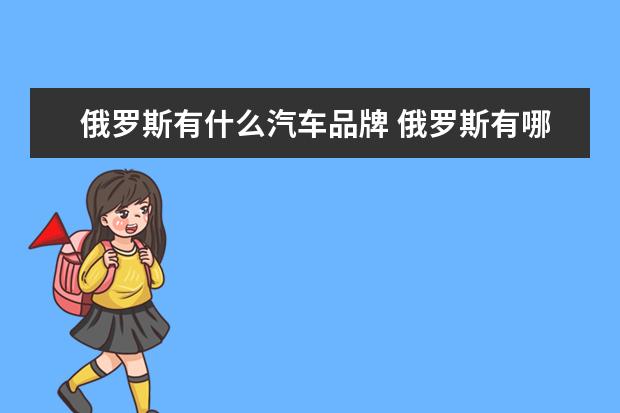 俄罗斯有什么汽车品牌 俄罗斯有哪些汽车品牌?