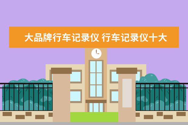 大品牌行车记录仪 行车记录仪十大排名