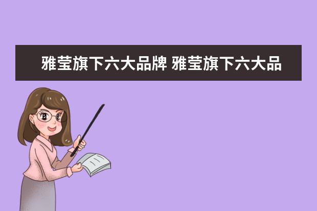 雅莹旗下六大品牌 雅莹旗下六大品牌