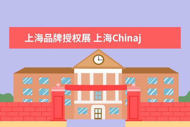 上海品牌授权展 上海Chinajoy活动时间和地点
