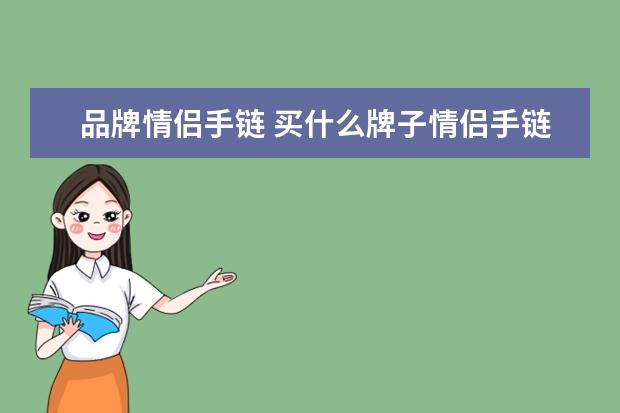 品牌情侣手链 买什么牌子情侣手链更好?