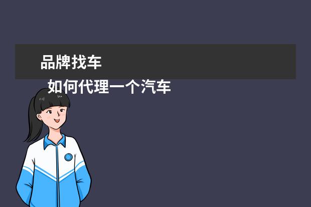 品牌找车 
  如何代理一个汽车品牌1