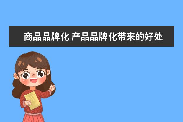 商品品牌化 产品品牌化带来的好处是什么?
