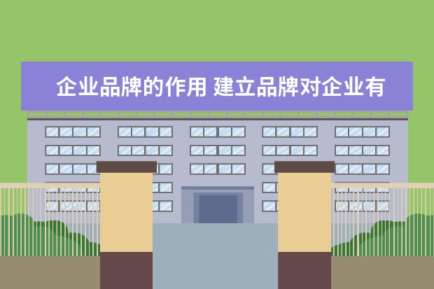企业品牌的作用 建立品牌对企业有什么重要意义