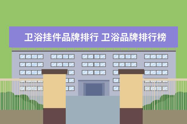 卫浴挂件品牌排行 卫浴品牌排行榜前十名