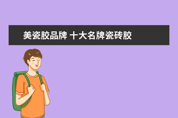 美瓷胶品牌 十大名牌瓷砖胶
