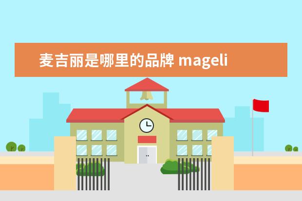 麦吉丽是哪里的品牌 mageline麦吉丽是什么品牌?麦吉丽是哪国的? - 百度...
