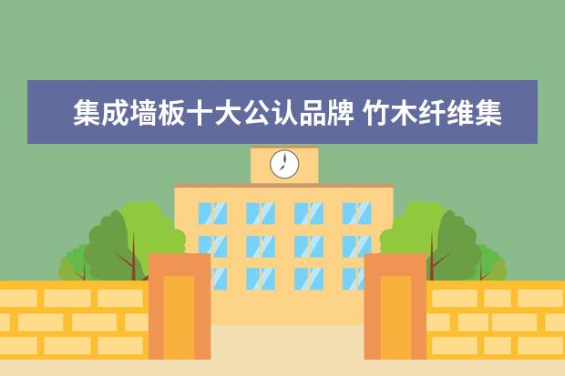 集成墙板十大公认品牌 竹木纤维集成墙板十大排行