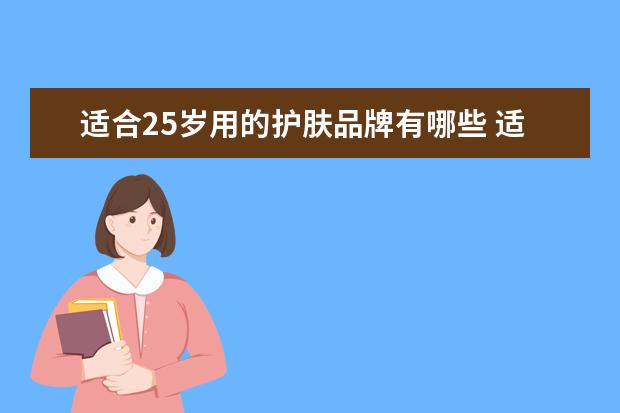 适合25岁用的护肤品牌有哪些 适合25岁用的护肤品牌有哪些,小仙女一定要知道 - 百...