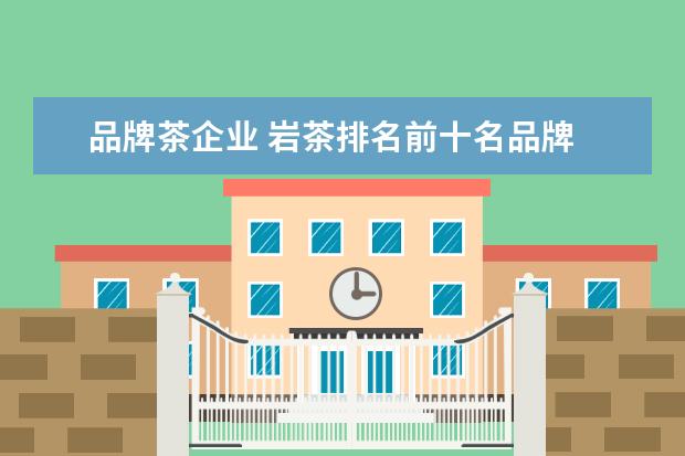 品牌茶企业 岩茶排名前十名品牌